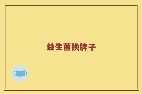 益生菌换牌子