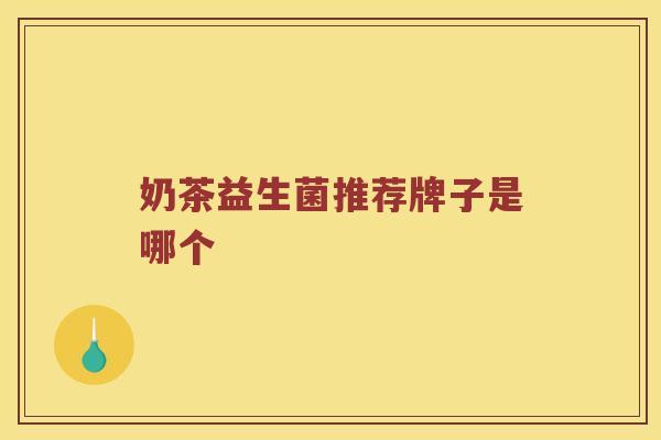 奶茶益生菌推荐牌子是哪个