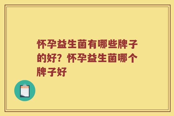 怀孕益生菌有哪些牌子的好？怀孕益生菌哪个牌子好
