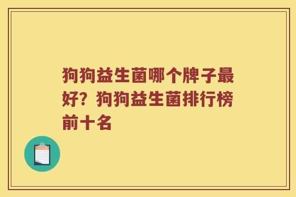 狗狗益生菌哪个牌子最好？狗狗益生菌排行榜前十名