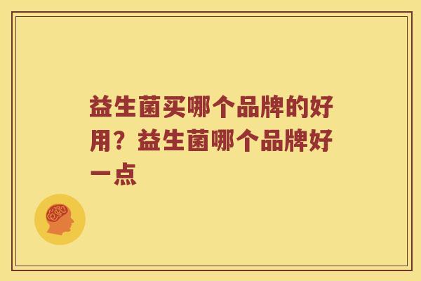 益生菌买哪个品牌的好用？益生菌哪个品牌好一点