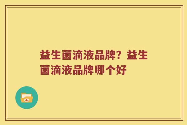 益生菌滴液品牌？益生菌滴液品牌哪个好