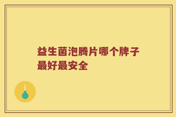 益生菌泡腾片哪个牌子最好最安全
