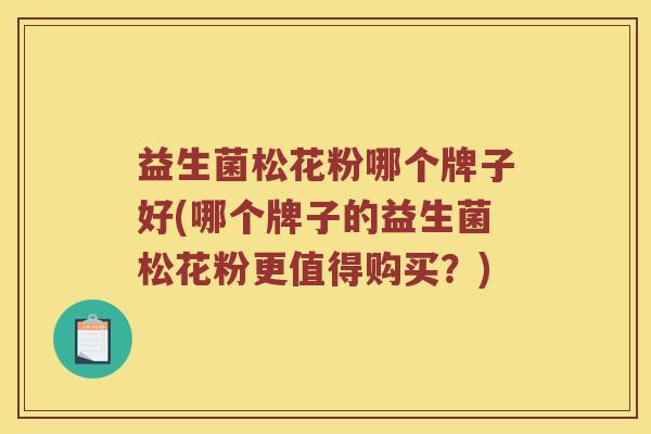 益生菌松花粉哪个牌子好(哪个牌子的益生菌松花粉更值得购买？)