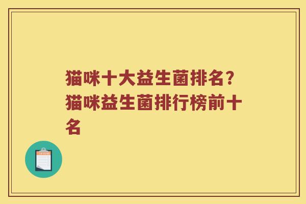 猫咪十大益生菌排名?猫咪益生菌排行榜前十名 猫咪十大益生菌排名?猫咪益生菌排行榜前十名