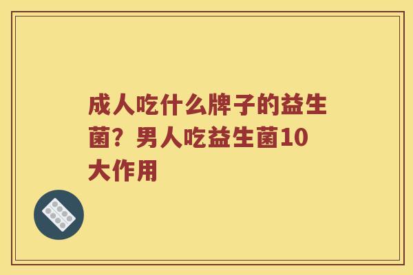 成人吃什么牌子的益生菌？男人吃益生菌10大作用
