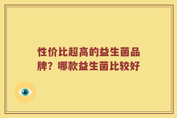 性价比超高的益生菌品牌？哪款益生菌比较好