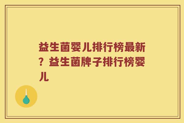 益生菌婴儿排行榜新？益生菌牌子排行榜婴儿