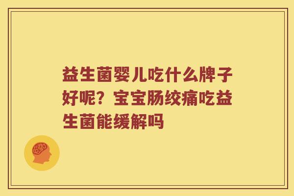 益生菌婴儿吃什么牌子好呢？宝宝肠绞痛吃益生菌能缓解吗