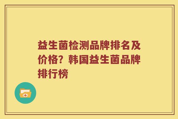 益生菌检测品牌排名及价格？韩国益生菌品牌排行榜