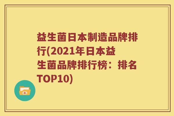 益生菌日本制造品牌排行(2021年日本益生菌品牌排行榜：排名TOP10)
