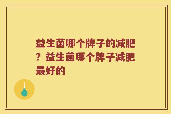 益生菌哪个牌子的减肥？益生菌哪个牌子减肥最好的