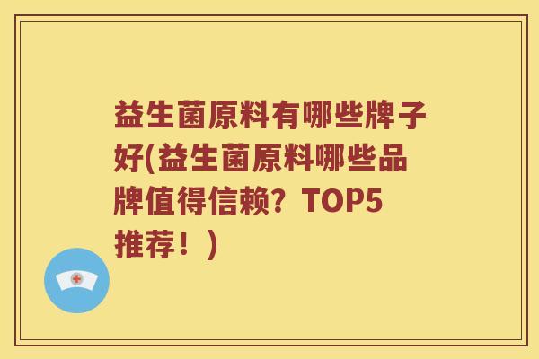 益生菌原料有哪些牌子好(益生菌原料哪些品牌值得信赖？TOP5推荐！)