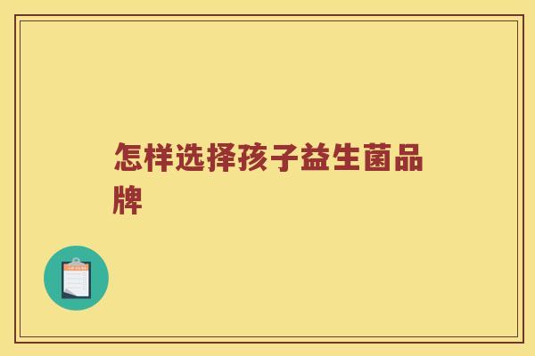怎样选择孩子益生菌品牌