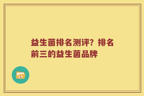 益生菌排名测评？排名前三的益生菌品牌