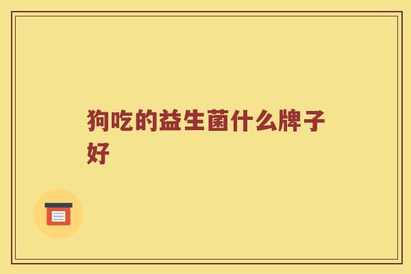 狗吃的益生菌什么牌子好