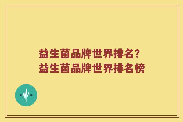 益生菌品牌世界排名？益生菌品牌世界排名榜