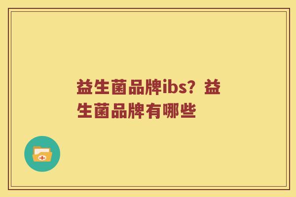 益生菌品牌ibs？益生菌品牌有哪些