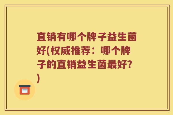 直销有哪个牌子益生菌好(权威推荐：哪个牌子的直销益生菌最好？)
