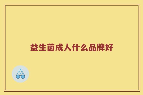 益生菌成人什么品牌好 益生菌成人什么品牌好