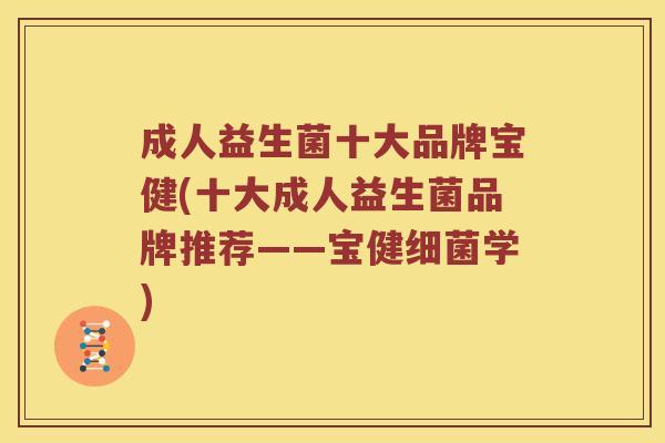 成人益生菌十大品牌宝健(十大成人益生菌品牌推荐——宝健细菌学)
