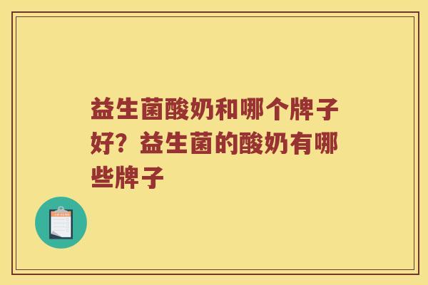 益生菌酸奶和哪个牌子好?益生菌的酸奶有哪些牌子 益生菌酸奶和哪个牌子好?益生菌的酸奶有哪些牌子