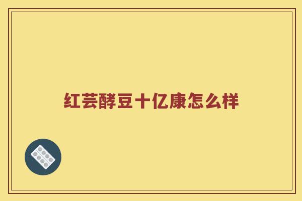 红芸酵豆十亿康怎么样