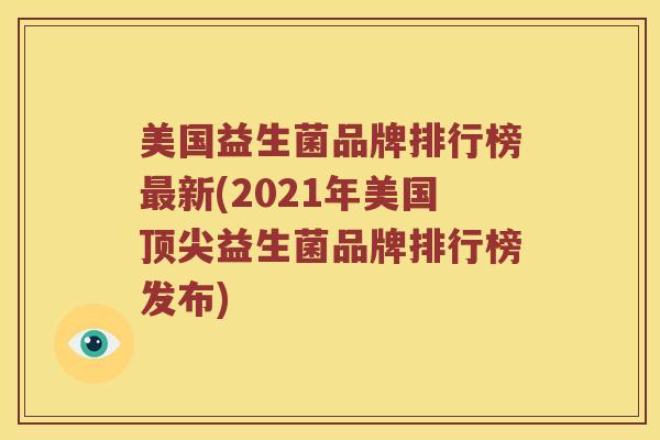 美国益生菌品牌排行榜最新(2021年美国顶尖益生菌品牌排行榜发布)
