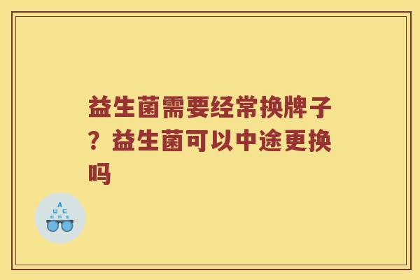 益生菌需要经常换牌子?益生菌可以中途更换吗 益生菌需要经常换牌子?益生菌可以中途更换吗