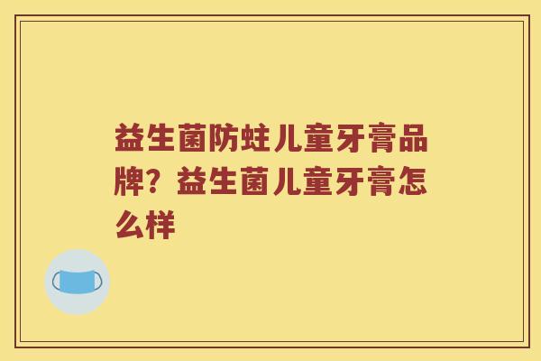 益生菌防蛀儿童牙膏品牌?益生菌儿童牙膏怎么样 益生菌防蛀儿童牙膏品牌?益生菌儿童牙膏怎么样