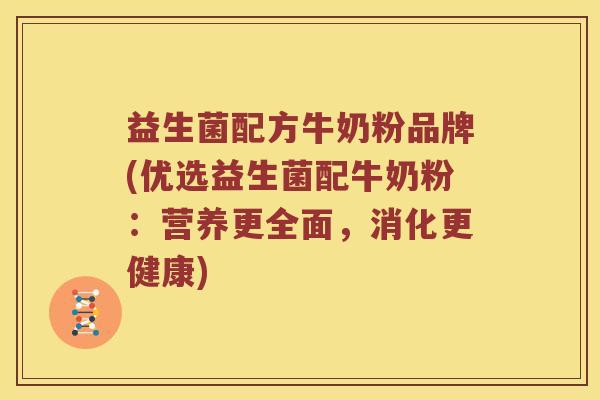 益生菌配方牛奶粉品牌(优选益生菌配牛奶粉：营养更全面，消化更健康)