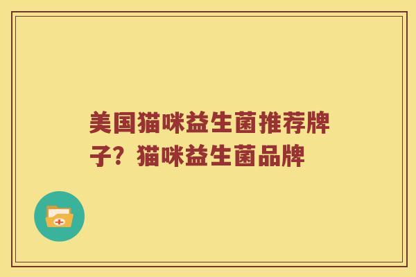 美国猫咪益生菌推荐牌子?猫咪益生菌品牌 美国猫咪益生菌推荐牌子?猫咪益生菌品牌