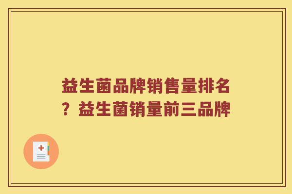 益生菌品牌销售量排名?益生菌销量前三品牌 益生菌品牌销售量排名?益生菌销量前三品牌