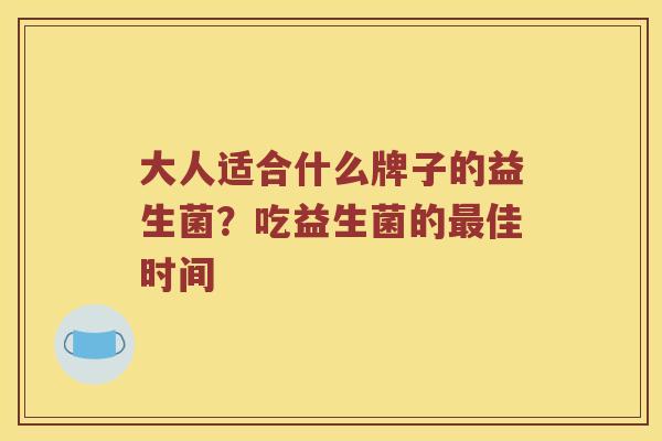 大人适合什么牌子的益生菌？吃益生菌的最佳时间