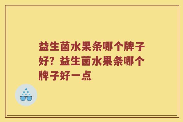 益生菌水果条哪个牌子好？益生菌水果条哪个牌子好一点