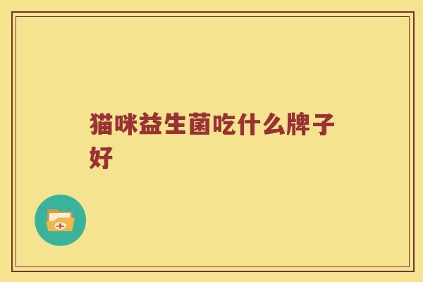 猫咪益生菌吃什么牌子好