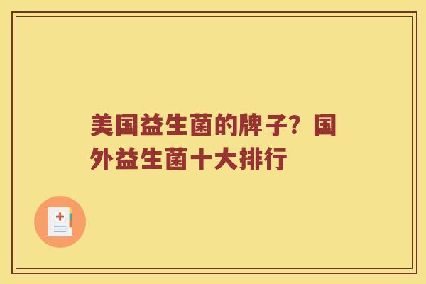 美国益生菌的牌子?国外益生菌十大排行 美国益生菌的牌子?国外益生菌十大排行