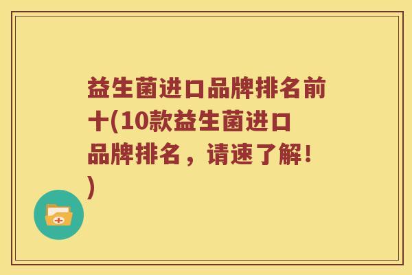 益生菌进口品牌排名前十(10款益生菌进口品牌排名，请速了解！)