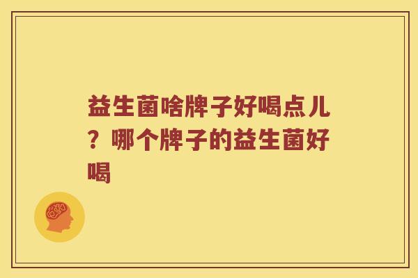 益生菌啥牌子好喝点儿？哪个牌子的益生菌好喝
