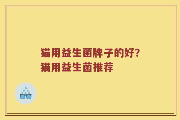 猫用益生菌牌子的好？猫用益生菌推荐