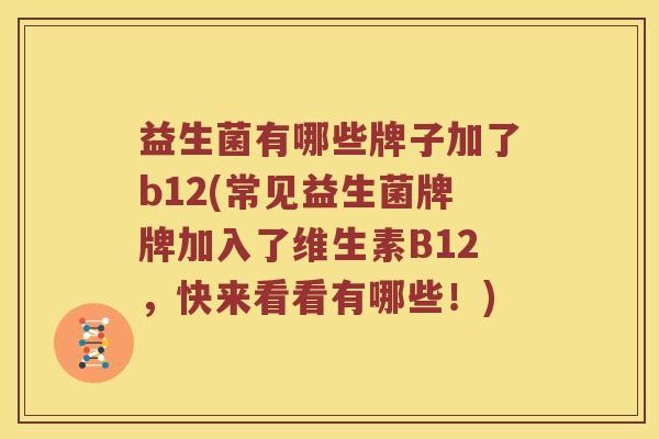 益生菌有哪些牌子加了b12(常见益生菌牌牌加入了维生素B12，快来看看有哪些！)