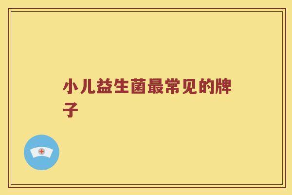 小儿益生菌最常见的牌子
