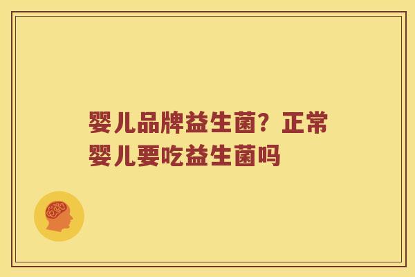婴儿品牌益生菌？正常婴儿要吃益生菌吗
