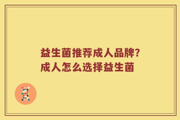 益生菌推荐成人品牌？成人怎么选择益生菌