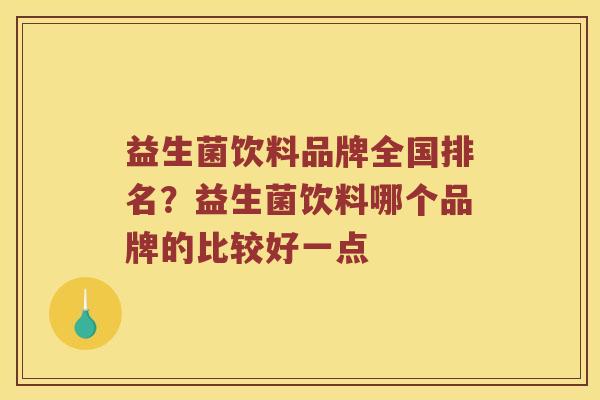 益生菌饮料品牌全国排名?益生菌饮料哪个品牌的比较好一点 益生菌饮料品牌全国排名?益生菌饮料哪个品牌的比较好一点