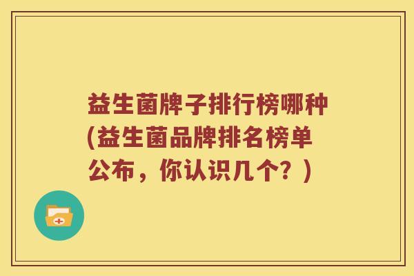 益生菌牌子排行榜哪种(益生菌品牌排名榜单公布，你认识几个？)