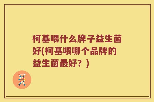柯基喂什么牌子益生菌好(柯基喂哪个品牌的益生菌最好？)