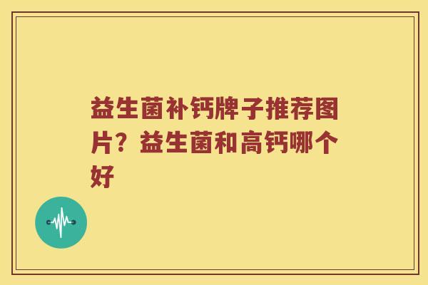 益生菌补钙牌子推荐图片?益生菌和高钙哪个好 益生菌补钙牌子推荐图片?益生菌和高钙哪个好
