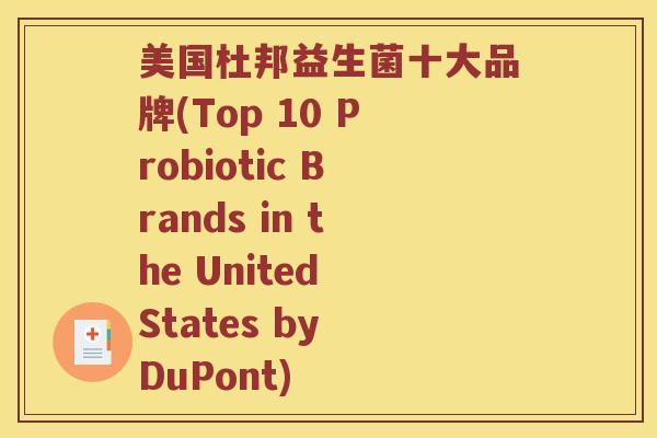 美国杜邦益生菌十大品牌(Top 10 Probiotic Brands in the United States by DuPont) 美国杜邦益生菌十大品牌(Top 10 Probiotic Brands in the United States by DuPont)