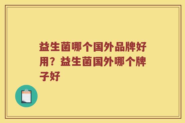 益生菌哪个国外品牌好用?益生菌国外哪个牌子好 益生菌哪个国外品牌好用?益生菌国外哪个牌子好